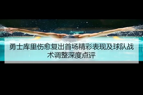 勇士库里伤愈复出首场精彩表现及球队战术调整深度点评