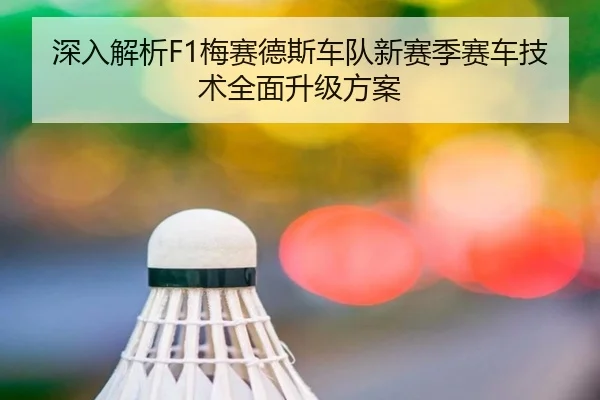 深入解析F1梅赛德斯车队新赛季赛车技术全面升级方案