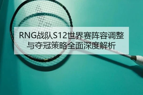 RNG战队S12世界赛阵容调整与夺冠策略全面深度解析